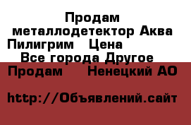 Продам металлодетектор Аква Пилигрим › Цена ­ 17 000 - Все города Другое » Продам   . Ненецкий АО